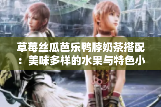 草莓絲瓜芭樂鴨脖奶茶搭配：美味多樣的水果與特色小吃完美搭配！
