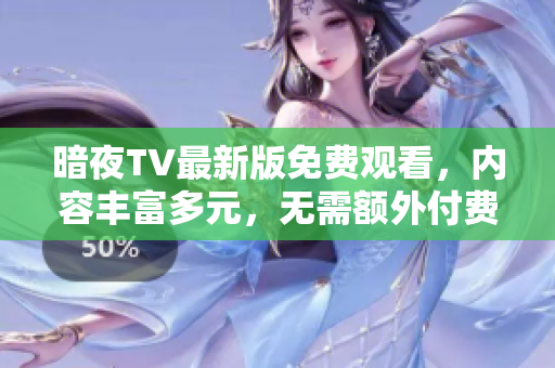 暗夜TV最新版免費觀看，內(nèi)容豐富多元，無需額外付費，趕緊行動吧!