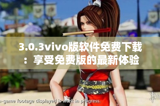 3.0.3vivo版軟件免費(fèi)下載：享受免費(fèi)版的最新體驗