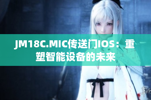 JM18C.MIC傳送門IOS：重塑智能設(shè)備的未來