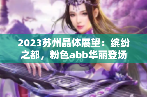 2023蘇州晶體展望：繽紛之都，粉色abb華麗登場