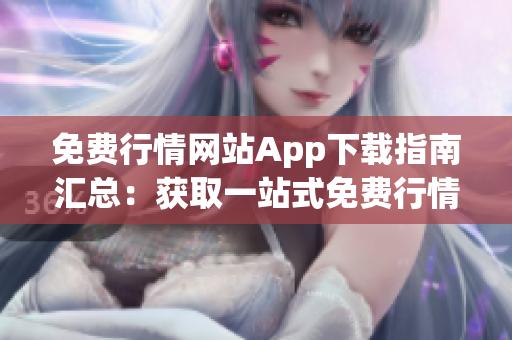 免費(fèi)行情網(wǎng)站App下載指南匯總：獲取一站式免費(fèi)行情信息，實時更新，簡單好用