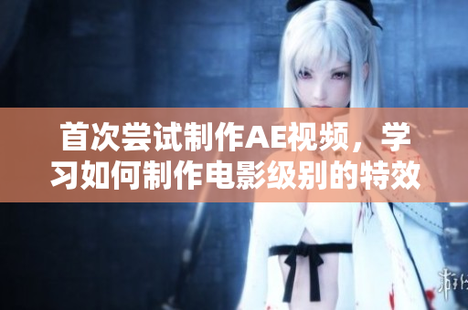 首次嘗試制作AE視頻，學(xué)習(xí)如何制作電影級別的特效