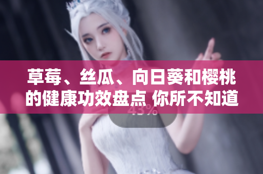 草莓、絲瓜、向日葵和櫻桃的健康功效盤(pán)點(diǎn) 你所不知道的水果營(yíng)養(yǎng)價(jià)值