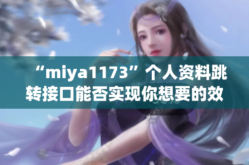 “miya1173”個人資料跳轉(zhuǎn)接口能否實現(xiàn)你想要的效果？