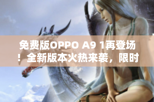 免費版OPPO A9 1再登場！全新版本火熱來襲，限時搶購等你來參與！