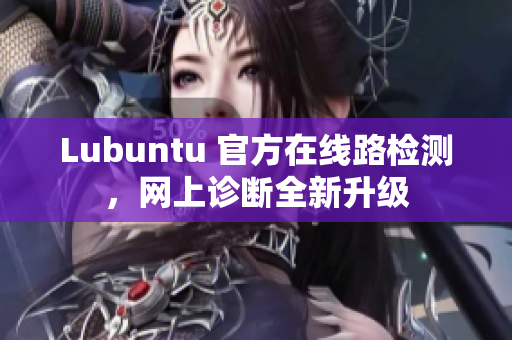 Lubuntu 官方在線路檢測，網(wǎng)上診斷全新升級