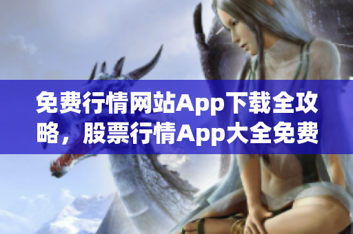 免費(fèi)行情網(wǎng)站App下載全攻略，股票行情App大全免費(fèi)獲取