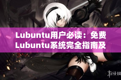 Lubuntu用戶必讀：免費(fèi)Lubuntu系統(tǒng)完全指南及使用技巧分享
