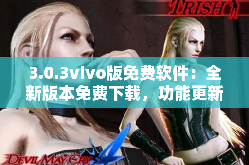 3.0.3vivo版免費軟件：全新版本免費下載，功能更新優(yōu)化