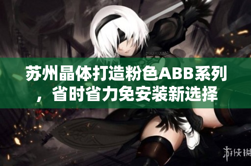 蘇州晶體打造粉色ABB系列，省時(shí)省力免安裝新選擇