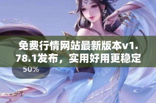 免費(fèi)行情網(wǎng)站最新版本v1.78.1發(fā)布，實(shí)用好用更穩(wěn)定