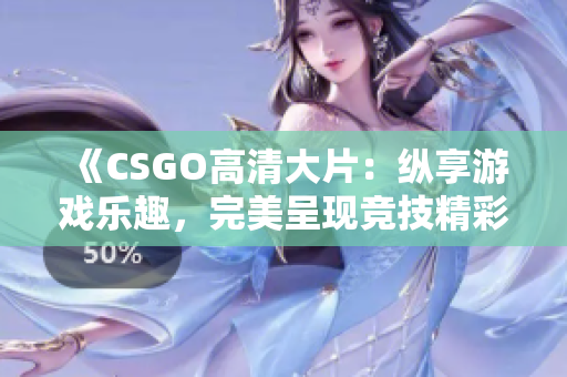 《CSGO高清大片：縱享游戲樂(lè)趣，完美呈現(xiàn)競(jìng)技精彩》