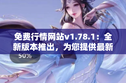 免費(fèi)行情網(wǎng)站v1.78.1：全新版本推出，為您提供最新最全的行情資訊