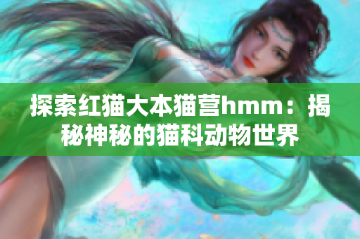 探索紅貓大本貓營(yíng)hmm：揭秘神秘的貓科動(dòng)物世界