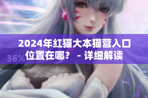 2024年紅貓大本貓營(yíng)入口位置在哪？ - 詳細(xì)解讀
