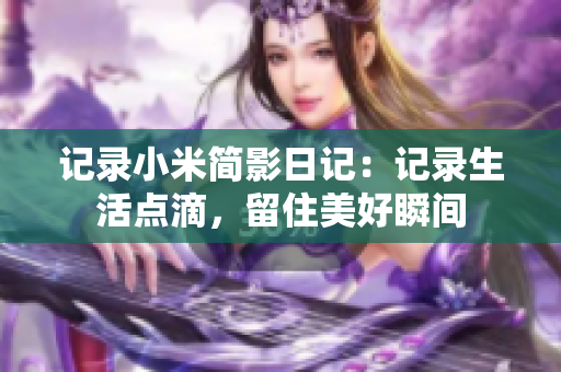 記錄小米簡影日記：記錄生活點滴，留住美好瞬間