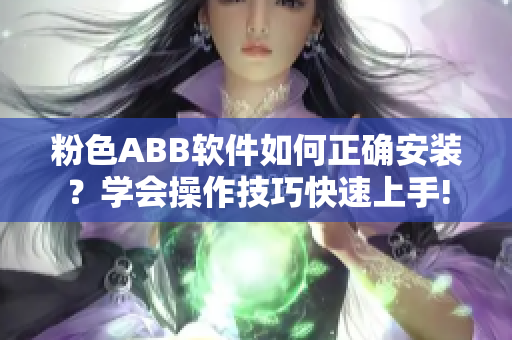 粉色ABB軟件如何正確安裝？學(xué)會(huì)操作技巧快速上手!