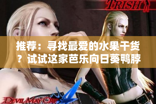 推薦：尋找最愛的水果干貨？試試這家芭樂向日葵鴨脖店鋪!
