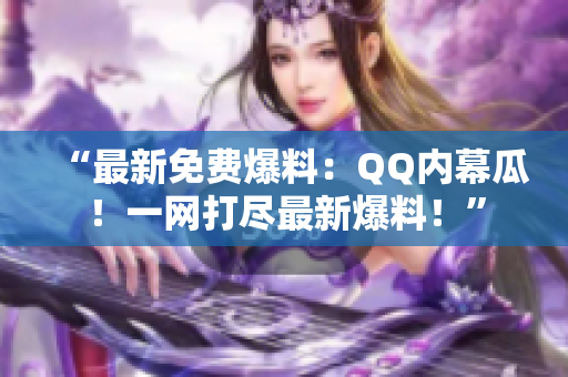 “最新免費爆料：QQ內(nèi)幕瓜！一網(wǎng)打盡最新爆料！”