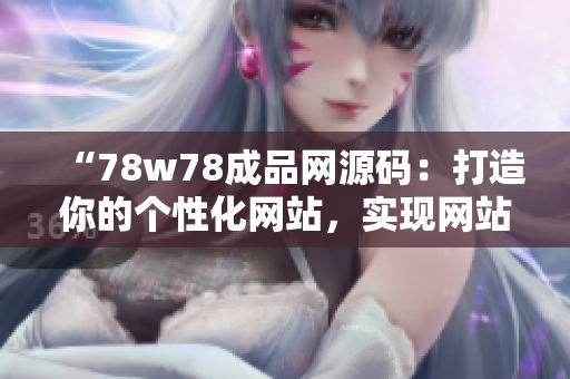 “78w78成品網(wǎng)源碼：打造你的個性化網(wǎng)站，實現(xiàn)網(wǎng)站定制夢想！”