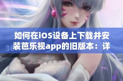 如何在iOS設(shè)備上下載并安裝芭樂視app的舊版本：詳細(xì)步驟分享