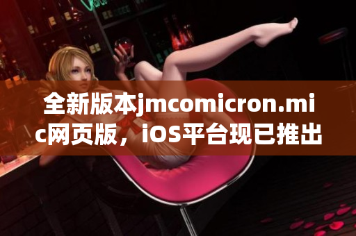 全新版本jmcomicron.mic網(wǎng)頁版，iOS平臺現(xiàn)已推出，立即體驗精彩漫畫內(nèi)容