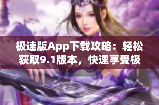 極速版App下載攻略：輕松獲取9.1版本，快速享受極速版體驗