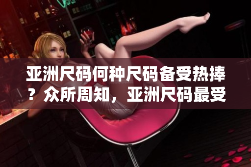 亞洲尺碼何種尺碼備受熱捧？眾所周知，亞洲尺碼最受歡迎的是哪些？