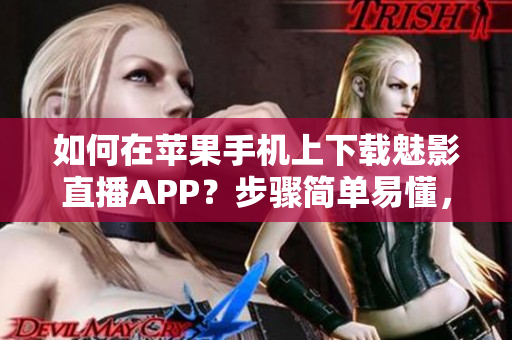 如何在蘋果手機(jī)上下載魅影直播APP？步驟簡單易懂，快速上手！