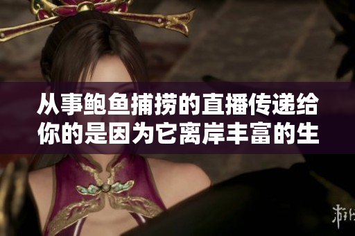 從事鮑魚(yú)捕撈的直播傳遞給你的是因?yàn)樗x岸豐富的生態(tài)，和豐富的生態(tài)相比你不得不用力呼吸。