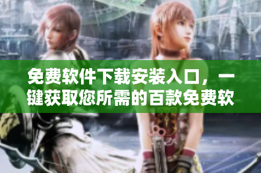 免費軟件下載安裝入口，一鍵獲取您所需的百款免費軟件