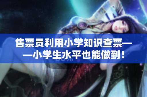 售票員利用小學知識查票——小學生水平也能做到！