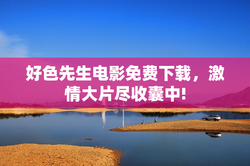 好色先生電影免費下載，激情大片盡收囊中!