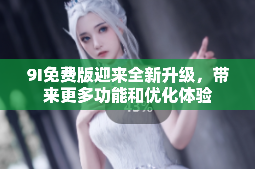 9I免費(fèi)版迎來全新升級，帶來更多功能和優(yōu)化體驗(yàn)