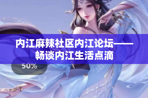 內(nèi)江麻辣社區(qū)內(nèi)江論壇——暢談內(nèi)江生活點(diǎn)滴
