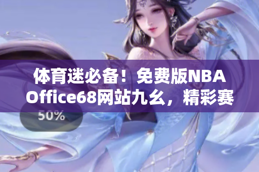 體育迷必備！免費版NBAOffice68網(wǎng)站九幺，精彩賽事看不停