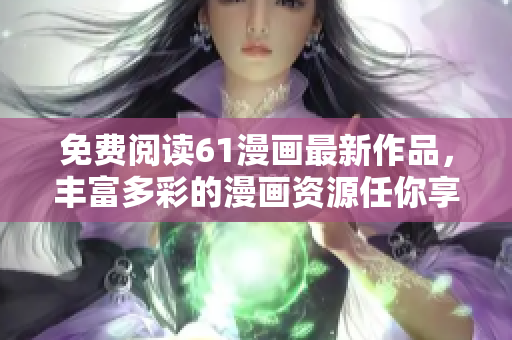 免費(fèi)閱讀61漫畫最新作品，豐富多彩的漫畫資源任你享受