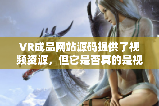 VR成品網(wǎng)站源碼提供了視頻資源，但它是否真的是視頻的來(lái)源？