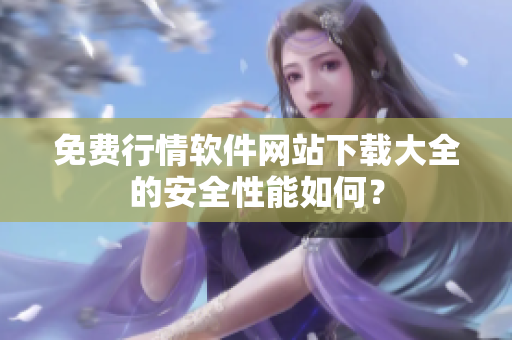 免費行情軟件網(wǎng)站下載大全的安全性能如何？
