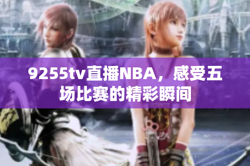 9255tv直播NBA，感受五場比賽的精彩瞬間
