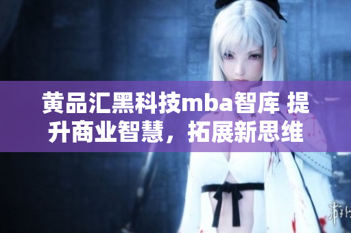 黃品匯黑科技mba智庫 提升商業(yè)智慧，拓展新思維