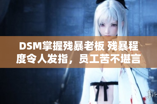 DSM掌握殘暴老板 殘暴程度令人發(fā)指，員工苦不堪言