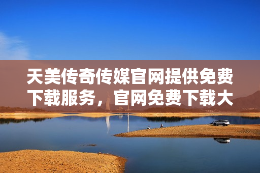 天美傳奇?zhèn)髅焦倬W(wǎng)提供免費下載服務(wù)，官網(wǎng)免費下載大作推薦