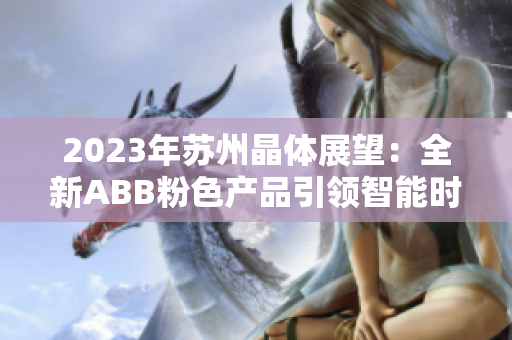 2023年蘇州晶體展望：全新ABB粉色產(chǎn)品引領(lǐng)智能時代