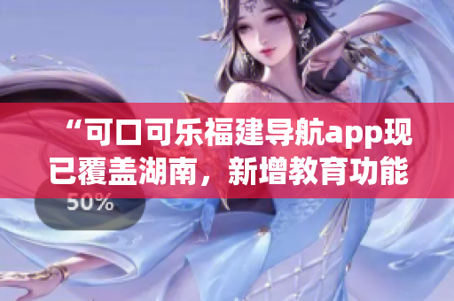 “可口可樂福建導航app現(xiàn)已覆蓋湖南，新增教育功能”