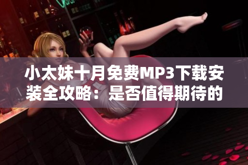 小太妹十月免費(fèi)MP3下載安裝全攻略：是否值得期待的雨季音樂盛宴？