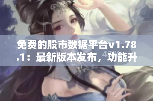 免費的股市數(shù)據(jù)平臺v1.78.1：最新版本發(fā)布，功能升級促進更好的投資決策