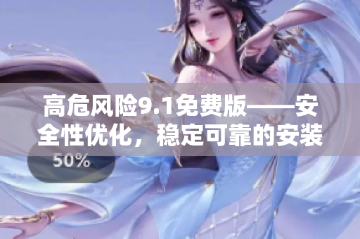 高危風(fēng)險9.1免費版——安全性優(yōu)化，穩(wěn)定可靠的安裝方法