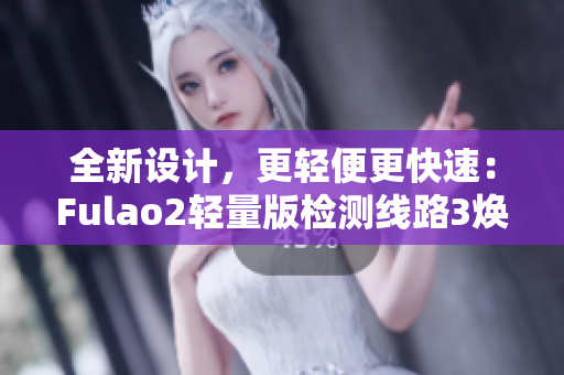 全新設(shè)計(jì)，更輕便更快速：Fulao2輕量版檢測(cè)線路3煥然登場(chǎng)